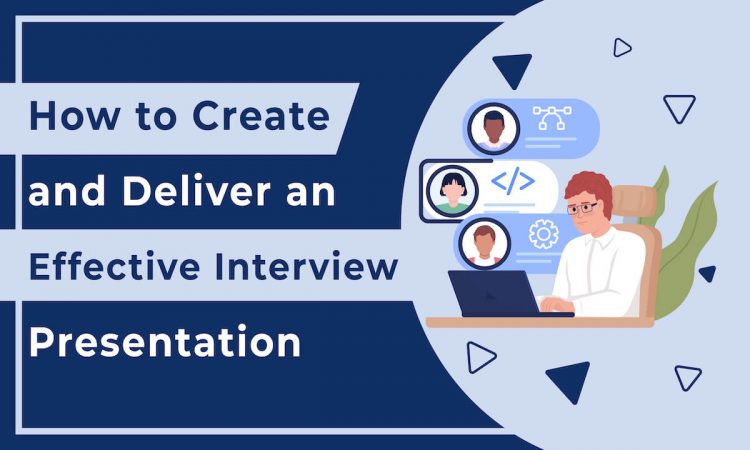 How to Create and Deliver an Effective Interview Presentation