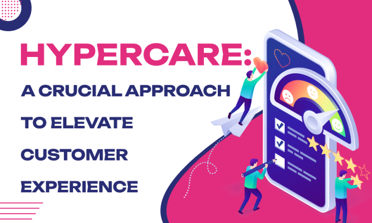 Hypercare: A Crucial Approach to Elevate Customer Experience